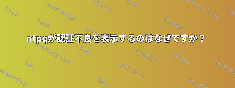 ntpqが認証不良を表示するのはなぜですか？