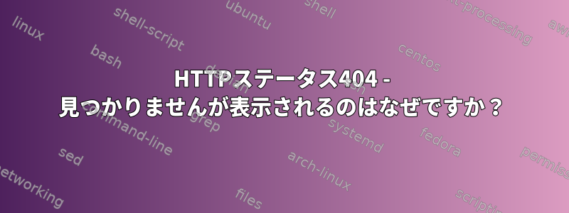 HTTPステータス404 - 見つかりませんが表示されるのはなぜですか？