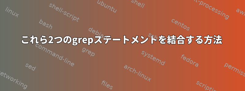 これら2つのgrepステートメントを結合する方法