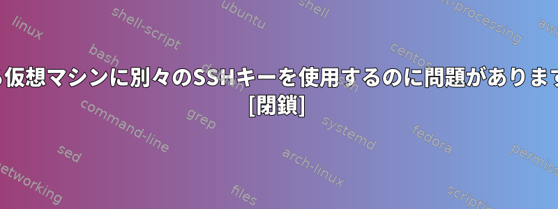 異なる仮想マシンに別々のSSHキーを使用するのに問題がありますか？ [閉鎖]