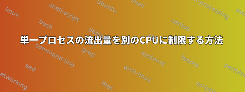 単一プロセスの流出量を別のCPUに制限する方法