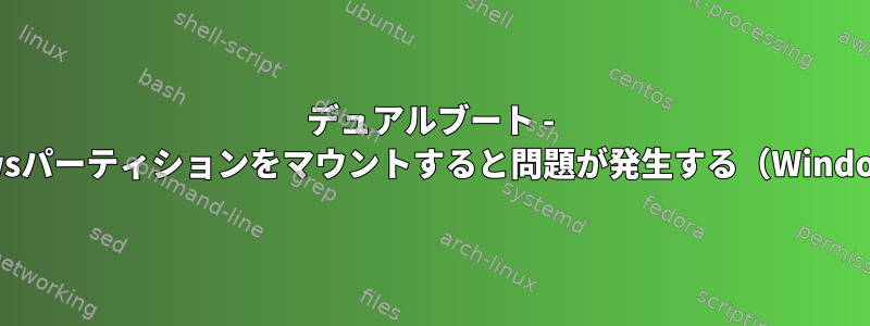 デュアルブート - LinuxでWindowsパーティションをマウントすると問題が発生する（Windowsが休止状態）