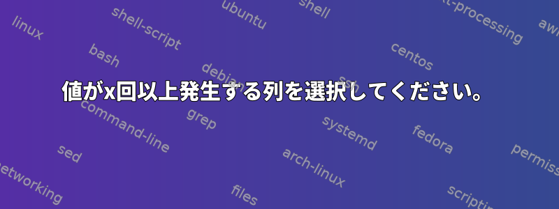 値がx回以上発生する列を選択してください。