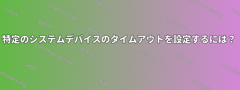 特定のシステムデバイスのタイムアウトを設定するには？