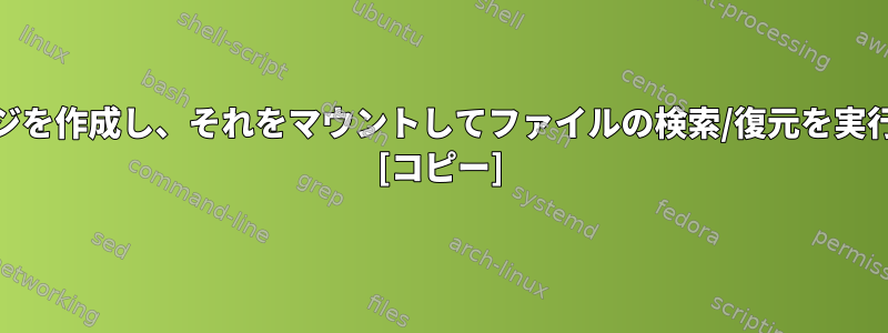 パーティション（ext4）のイメージを作成し、それをマウントしてファイルの検索/復元を実行するにはどうすればよいですか？ [コピー]