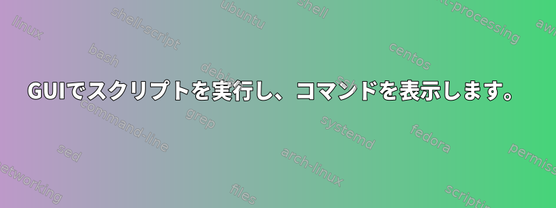 GUIでスクリプトを実行し、コマンドを表示します。