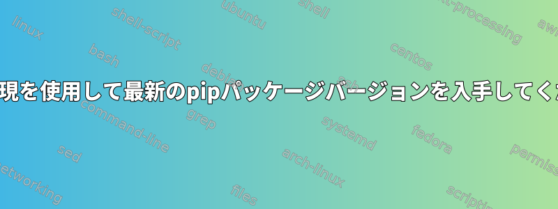 正規表現を使用して最新のpipパッケージバージョンを入手してください