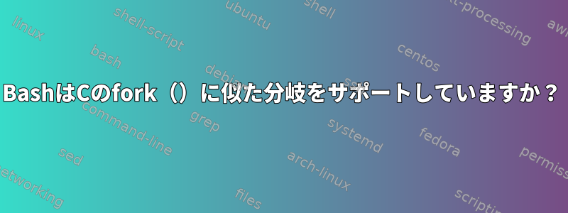 BashはCのfork（）に似た分岐をサポートしていますか？