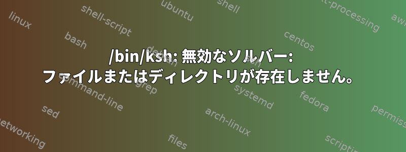 /bin/ksh: 無効なソルバー: ファイルまたはディレクトリが存在しません。