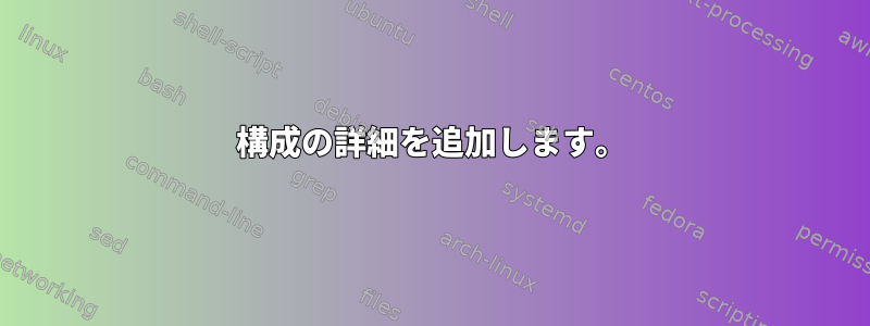 構成の詳細を追加します。