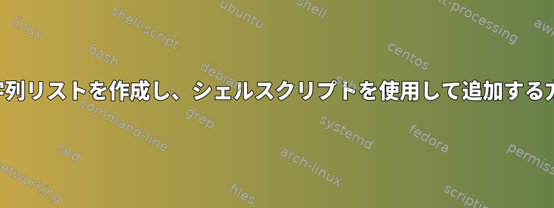 空の文字列リストを作成し、シェルスクリプトを使用して追加する方法は？