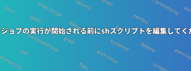 クローンジョブの実行が開始される前にshスクリプトを編集してください。