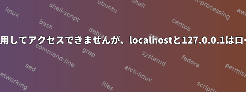 すべてのローカルポートはローカルIPを使用してアクセスできませんが、localhostと127.0.0.1はローカルIPを使用してアクセスできません。