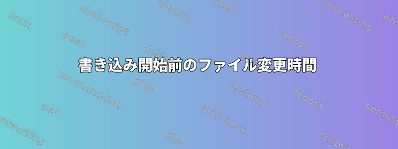 書き込み開始前のファイル変更時間