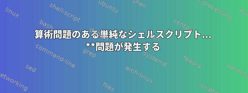 算術問題のある単純なシェルスクリプト... **問題が発生する