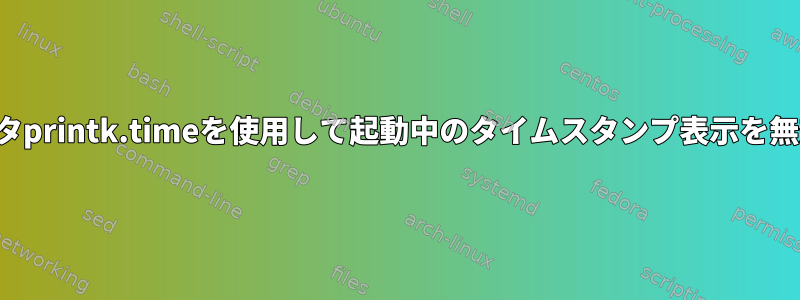 カーネルパラメータprintk.timeを使用して起動中のタイムスタンプ表示を無効にできますか？