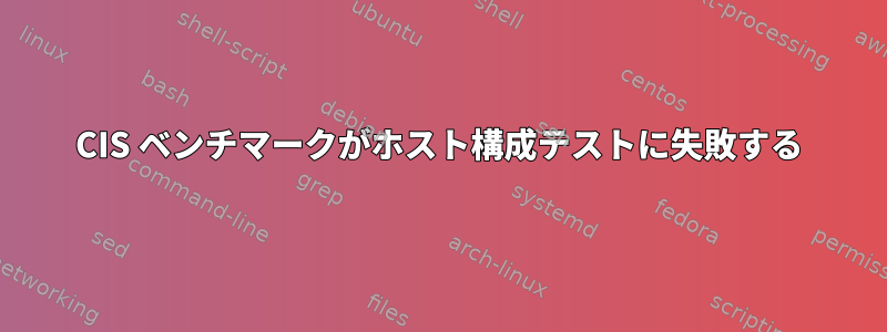 CIS ベンチマークがホスト構成テストに失敗する