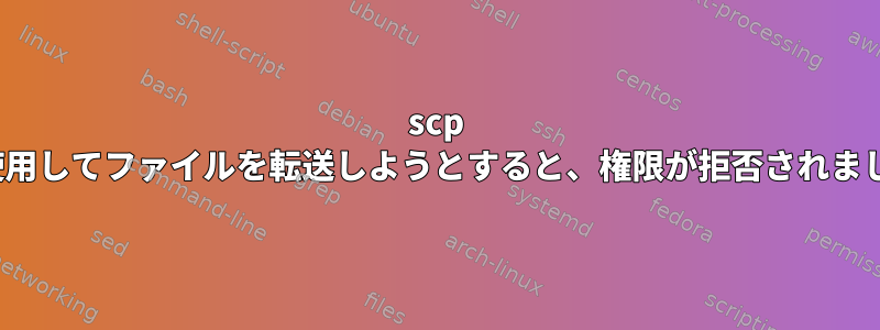 scp -rを使用してファイルを転送しようとすると、権限が拒否されました。