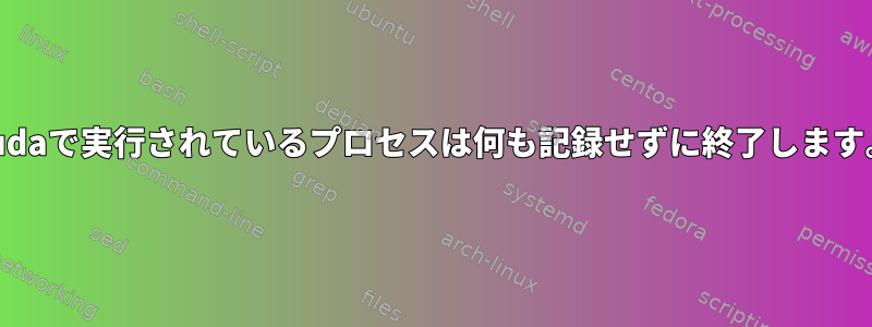 cudaで実行されているプロセスは何も記録せずに終了します。