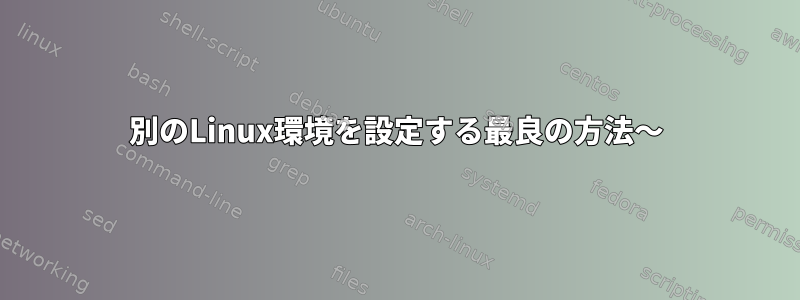 別のLinux環境を設定する最良の方法〜