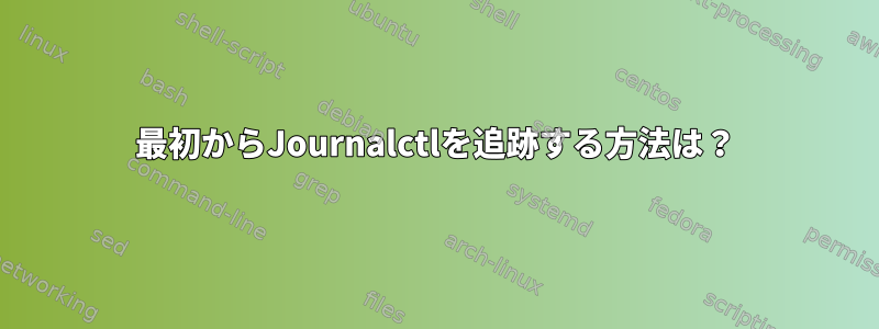 最初からJournalctlを追跡する方法は？