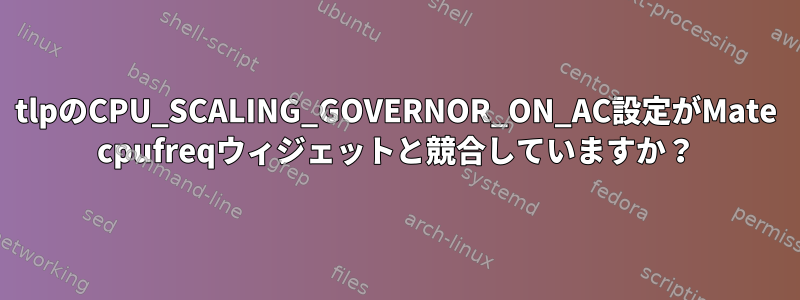 tlpのCPU_SCALING_GOVERNOR_ON_AC設定がMate cpufreqウィジェットと競合していますか？