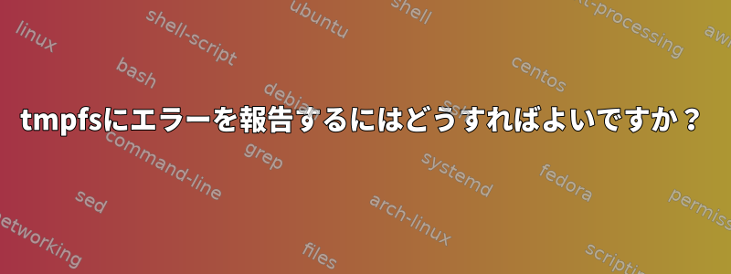 tmpfsにエラーを報告するにはどうすればよいですか？