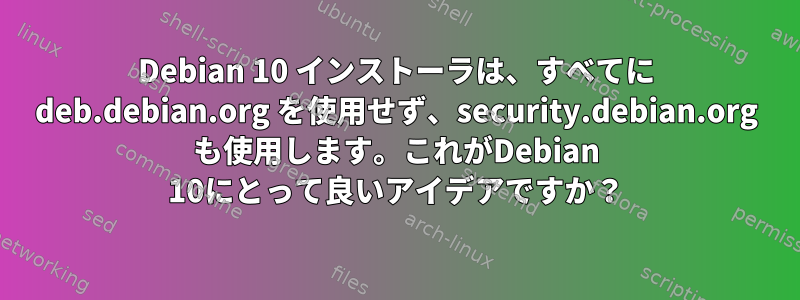 Debian 10 インストーラは、すべてに deb.debian.org を使用せず、security.debian.org も使用します。これがDebian 10にとって良いアイデアですか？