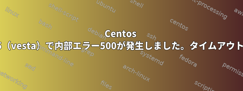 Centos 7.5（vesta）で内部エラー500が発生しました。タイムアウト？