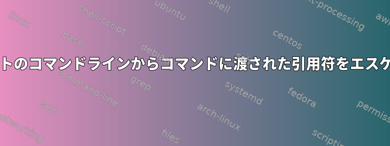 bashスクリプトのコマンドラインからコマンドに渡された引用符をエスケープする方法