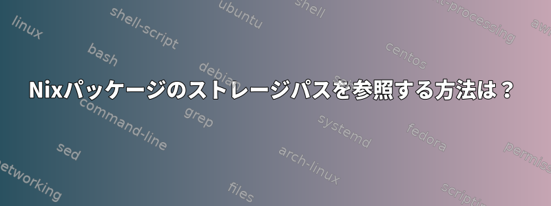 Nixパッケージのストレージパスを参照する方法は？