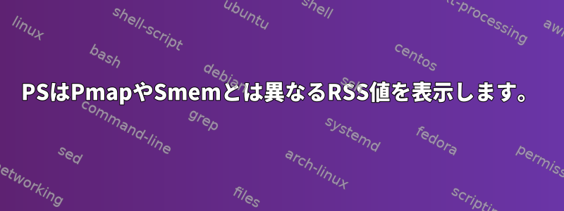 PSはPmapやSmemとは異なるRSS値を表示します。