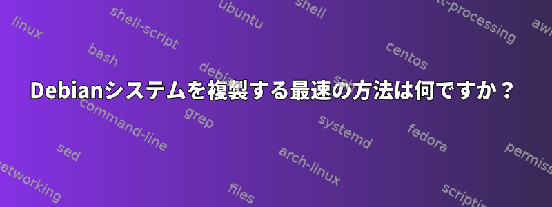 Debianシステムを複製する最速の方法は何ですか？