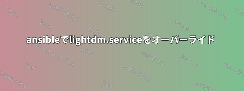 ansibleでlightdm.serviceをオーバーライド