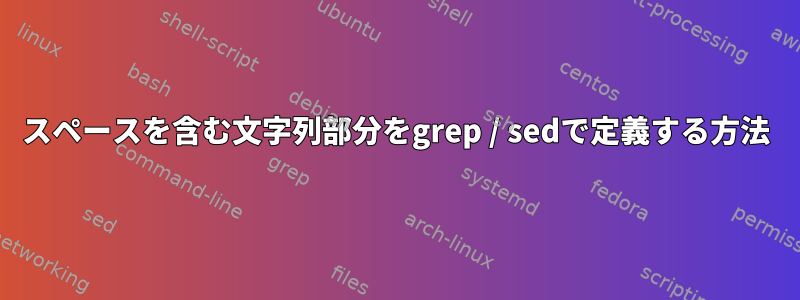 スペースを含む文字列部分をgrep / sedで定義する方法