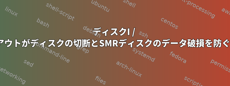 ディスクI / Oタイムアウトがディスクの切断とSMRディスクのデータ破損を防ぐ方法は？