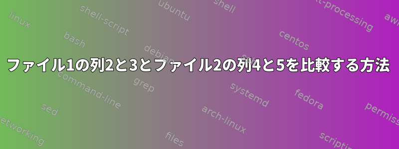 ファイル1の列2と3とファイル2の列4と5を比較する方法