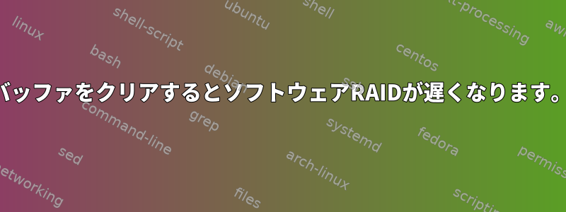 バッファをクリアするとソフトウェアRAIDが遅くなります。