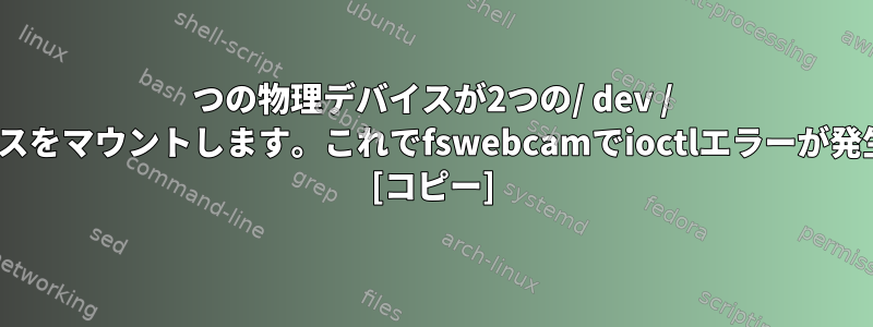 1つの物理デバイスが2つの/ dev / videoデバイスをマウントします。これでfswebcamでioctlエラーが発生しますか？ [コピー]