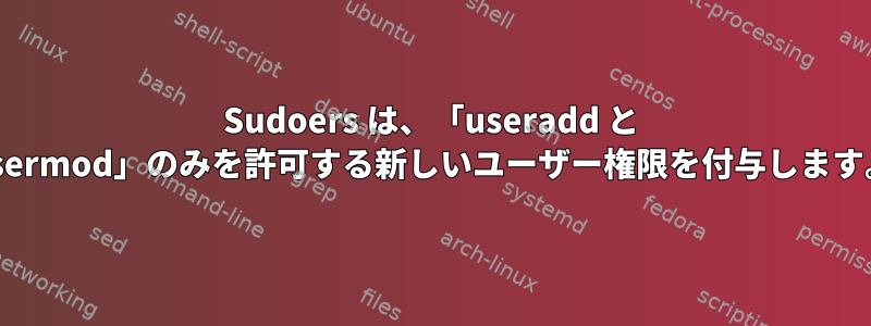 Sudoers は、「useradd と usermod」のみを許可する新しいユーザー権限を付与します。