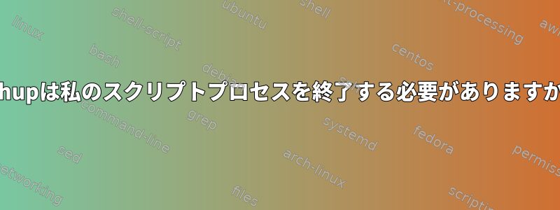 nohupは私のスクリプトプロセスを終了する必要がありますか？