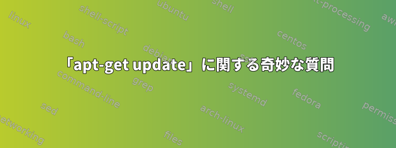 「apt-get update」に関する奇妙な質問