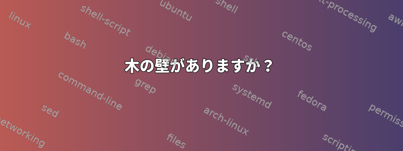 木の壁がありますか？