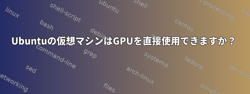 Ubuntuの仮想マシンはGPUを直接使用できますか？