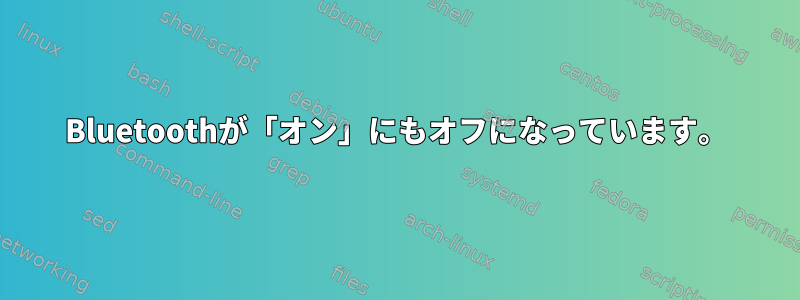 Bluetoothが「オン」にもオフになっています。