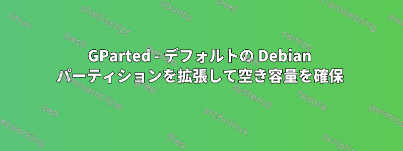 GParted - デフォルトの Debian パーティションを拡張して空き容量を確保