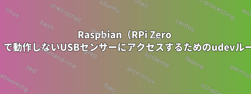 Raspbian（RPi Zero W）で動作しないUSBセンサーにアクセスするためのudevルール