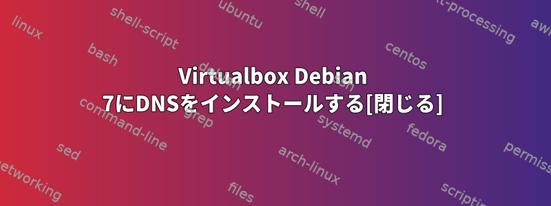 Virtualbox Debian 7にDNSをインストールする[閉じる]