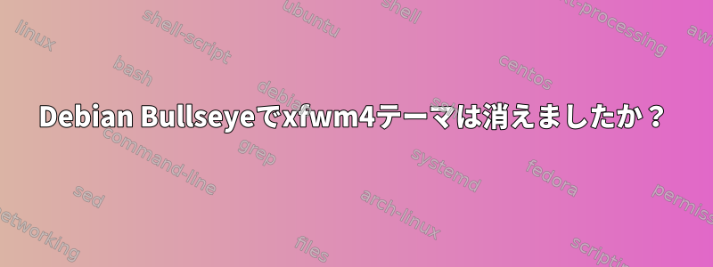 Debian Bullseyeでxfwm4テーマは消えましたか？