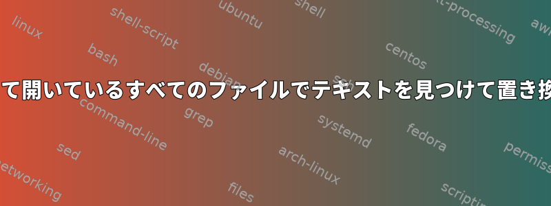 geditを使用して開いているすべてのファイルでテキストを見つけて置き換える方法は？